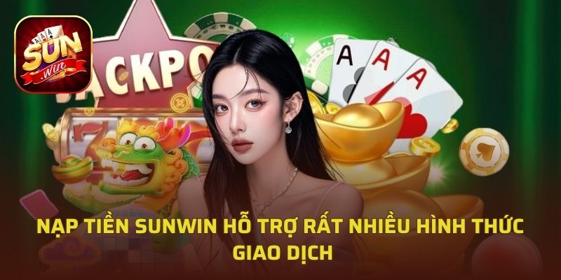 Nạp tiền Sunwin hỗ trợ rất nhiều hình thức giao dịch